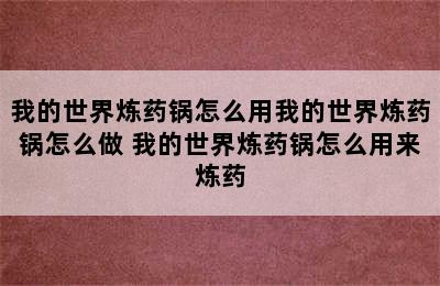 我的世界炼药锅怎么用我的世界炼药锅怎么做 我的世界炼药锅怎么用来炼药